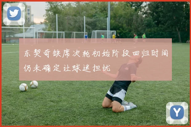 东契奇缺席次轮初始阶段回归时间仍未确定让球迷担忧