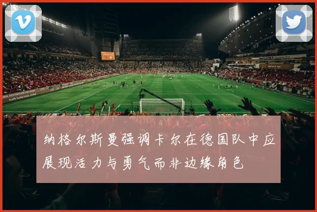 纳格尔斯曼强调卡尔在德国队中应展现活力与勇气而非边缘角色