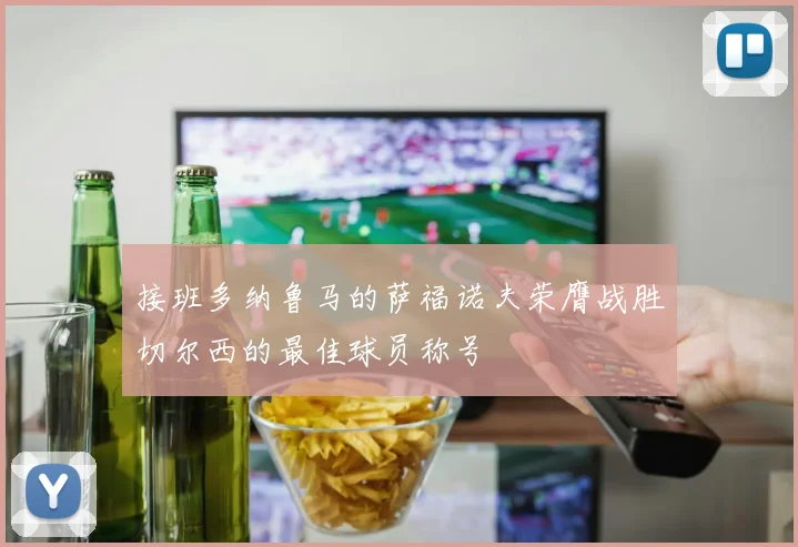 接班多纳鲁马的萨福诺夫荣膺战胜切尔西的最佳球员称号