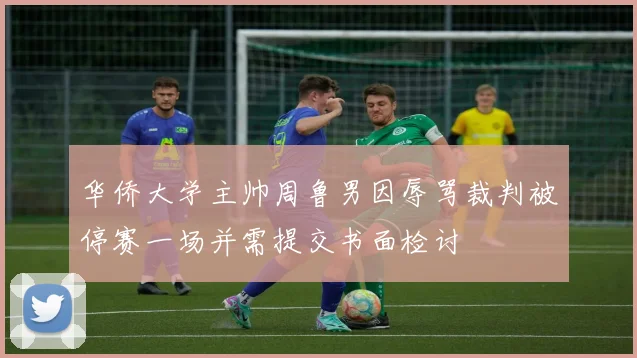 华侨大学主帅周鲁男因辱骂裁判被停赛一场并需提交书面检讨