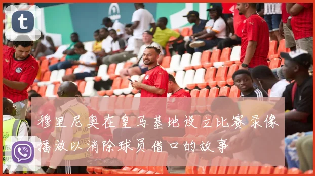 穆里尼奥在皇马基地设立比赛录像播放以消除球员借口的故事
