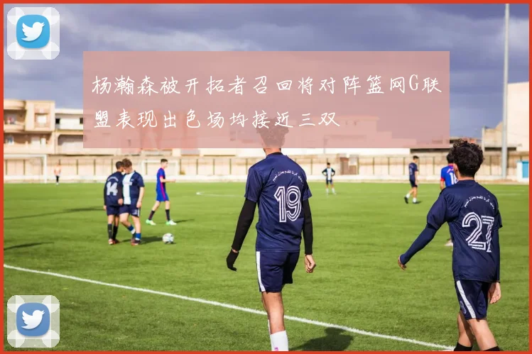 杨瀚森被开拓者召回将对阵篮网G联盟表现出色场均接近三双