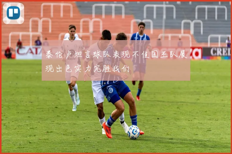 泰伦卢坦言球队表现不佳国王队展现出色实力完胜我们