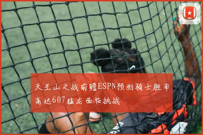 天王山之战前瞻ESPN预测骑士胜率高达607猛龙面临挑战
