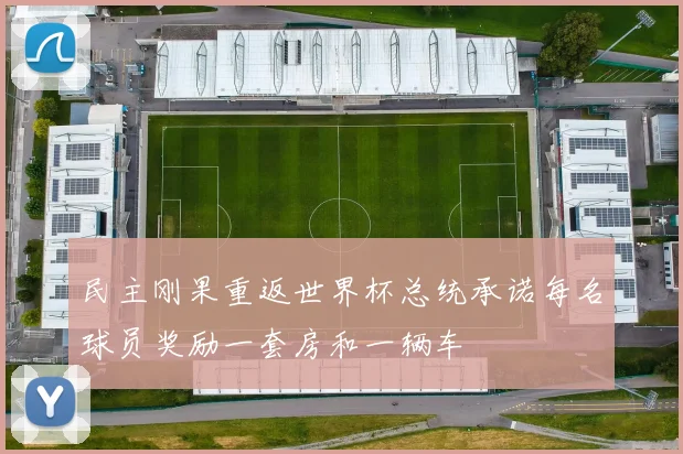 民主刚果重返世界杯总统承诺每名球员奖励一套房和一辆车